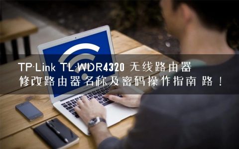 TP-Link TL-WDR4320 无线路由器修改路由器名称及密码操作指南 路！