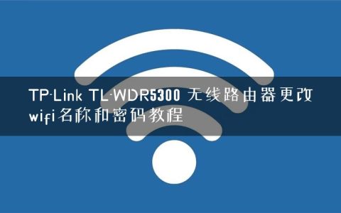 TP-Link TL-WDR5300 无线路由器更改wifi名称和密码教程