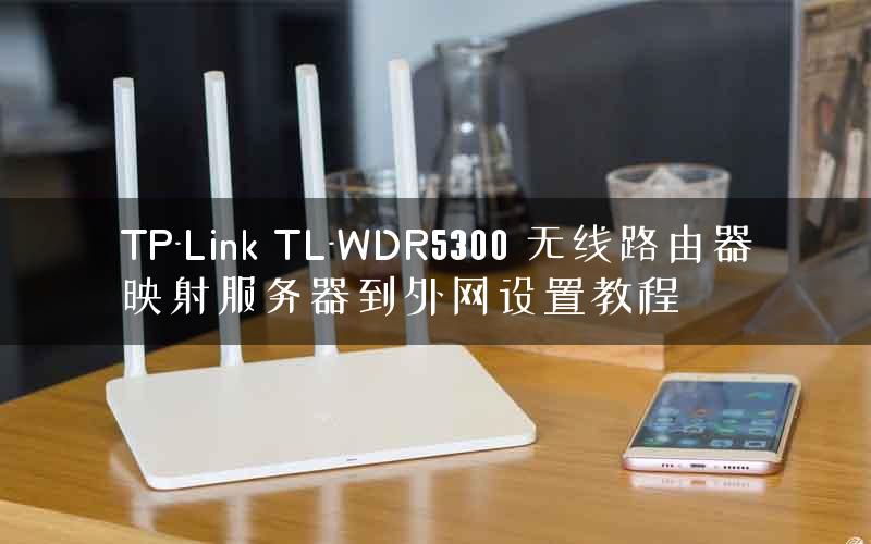 TP-Link TL-WDR5300 无线路由器映射服务器到外网设置教程