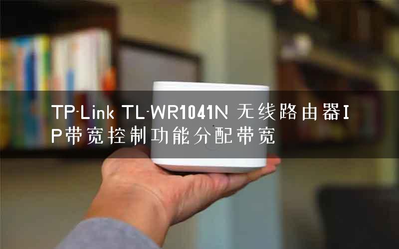 TP-Link TL-WR1041N 无线路由器IP带宽控制功能分配带宽
