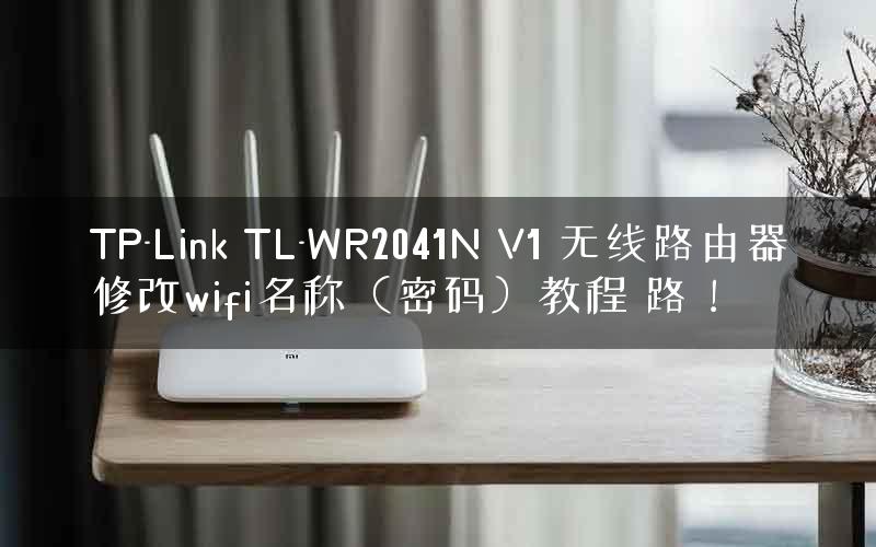 TP-Link TL-WR2041N V1 无线路由器修改wifi名称（密码）教程 路！