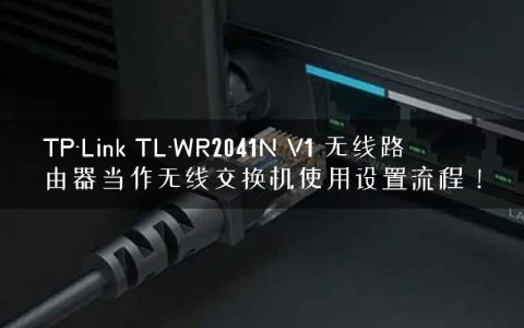 TP-Link TL-WR2041N V1 无线路由器当作无线交换机使用设置流程！