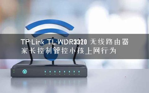 TP-Link TL-WDR3320 无线路由器家长控制管控小孩上网行为