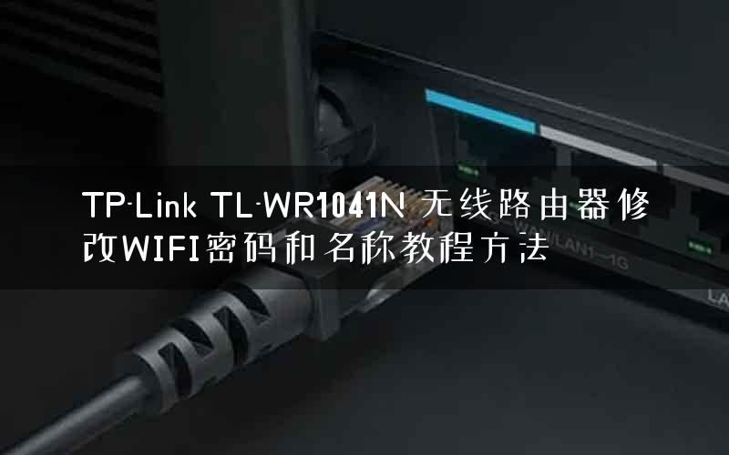 TP-Link TL-WR1041N 无线路由器修改WIFI密码和名称教程方法