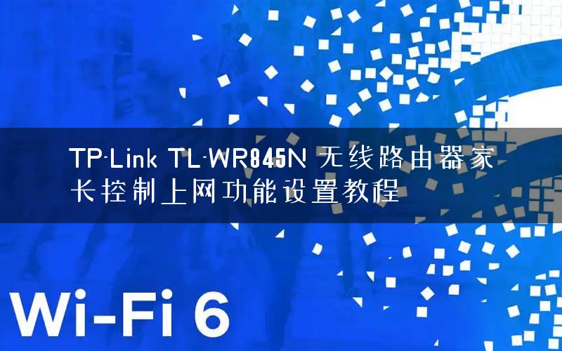 TP-Link TL-WR845N 无线路由器家长控制上网功能设置教程
