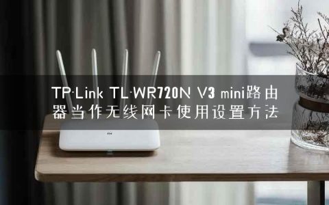 TP-Link TL-WR720N V3 mini路由器当作无线网卡使用设置方法