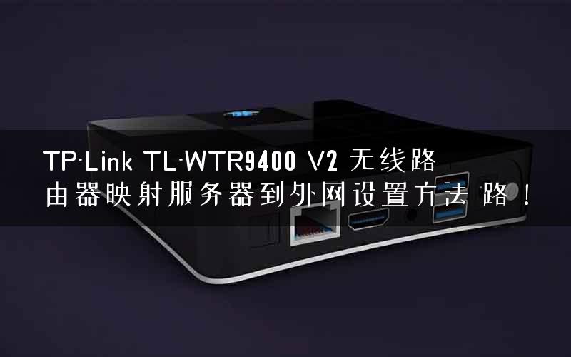 TP-Link TL-WTR9400 V2 无线路由器映射服务器到外网设置方法 路！