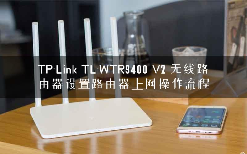 TP-Link TL-WTR9400 V2 无线路由器设置路由器上网操作流程