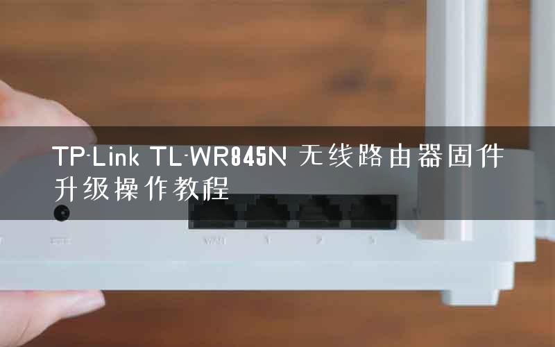 TP-Link TL-WR845N 无线路由器固件升级操作教程