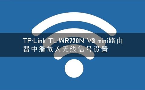 TP-Link TL-WR720N V3 mini路由器中继放大无线信号设置
