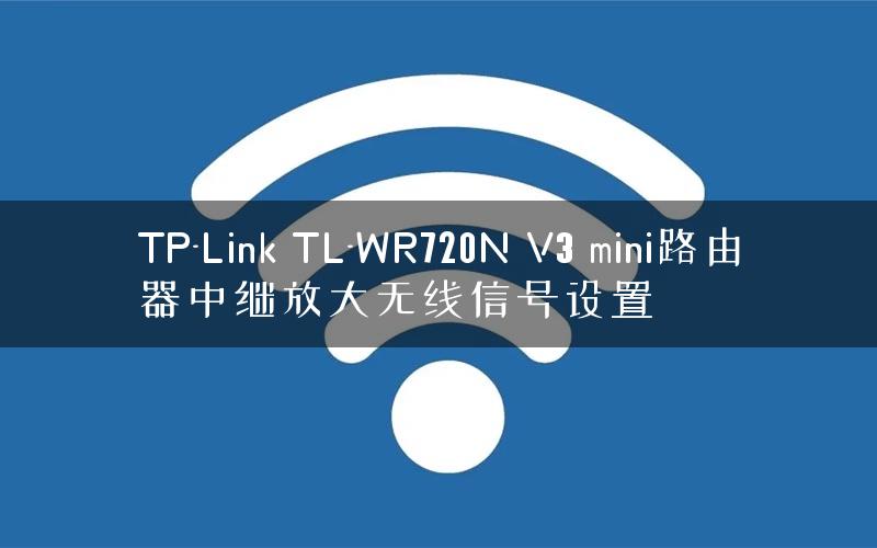 TP-Link TL-WR720N V3 mini路由器中继放大无线信号设置
