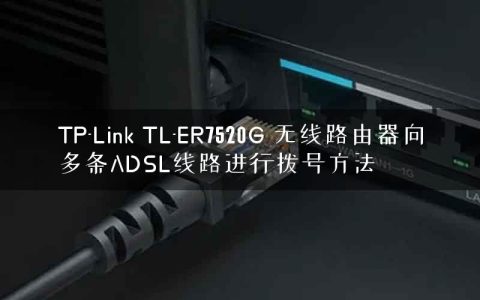 TP-Link TL-ER7520G 无线路由器向多条ADSL线路进行拨号方法