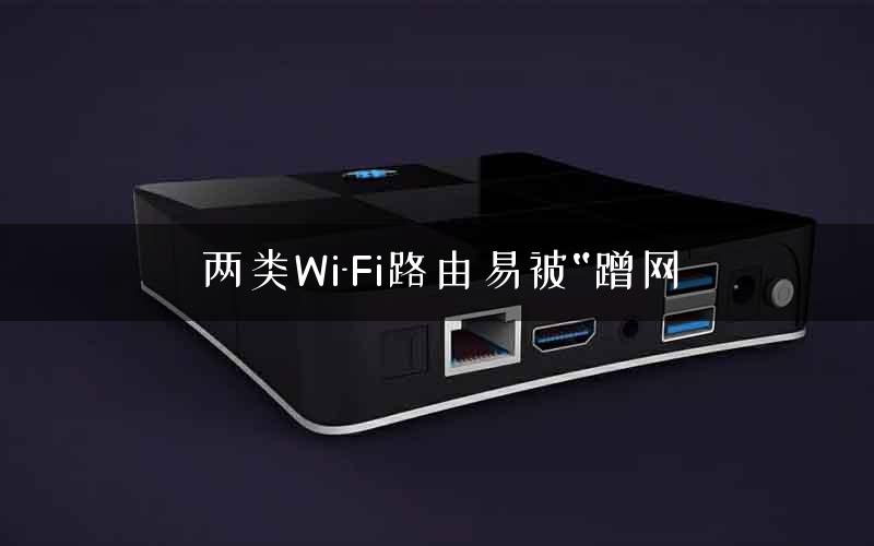 两类Wi-Fi路由易被“蹭网 两类Wi-Fi路由易被“蹭网