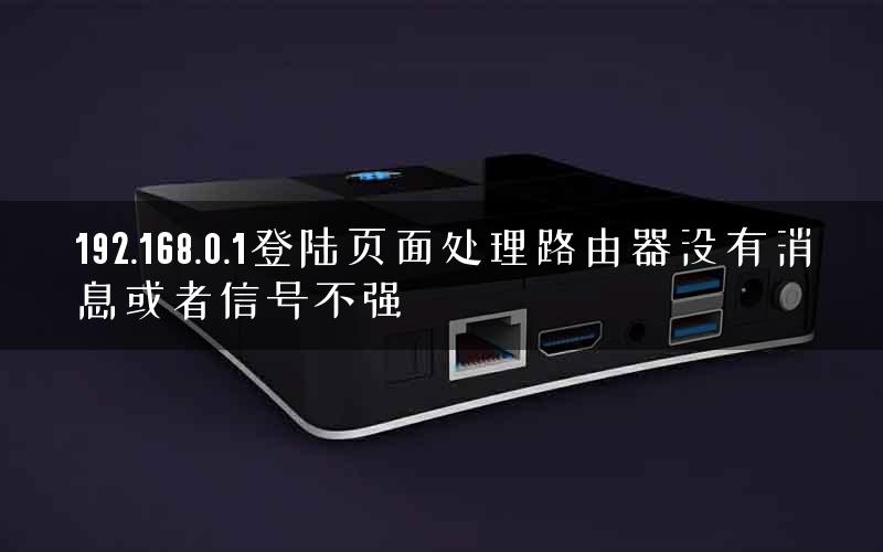 192.168.0.1登陆页面处理路由器没有消息或者信号不强