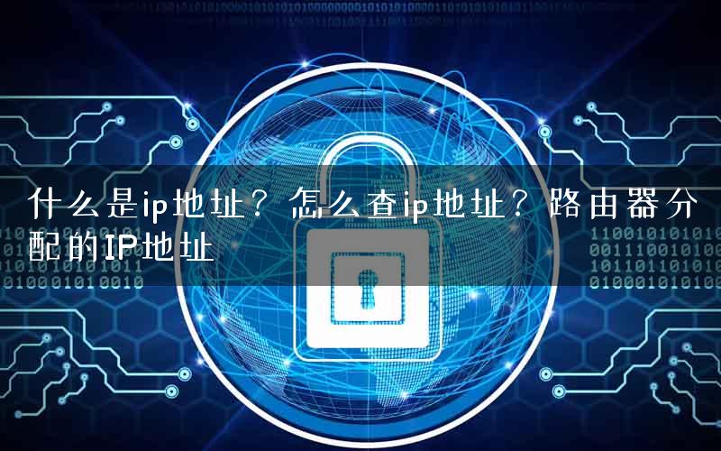 什么是ip地址？怎么查ip地址？路由器分配的IP地址