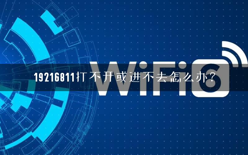19216811打不开或进不去怎么办? 19216811打不开或进不去怎么办?