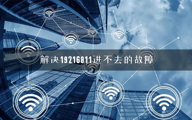 解决19216811进不去的故障