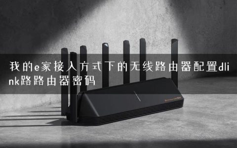 我的e家接入方式下的无线路由器配置dlink路路由器密码
