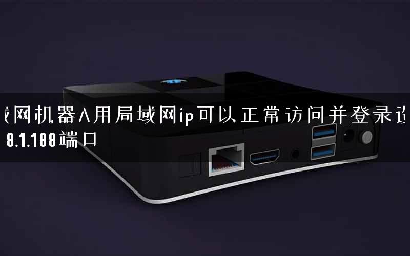 局域网机器A用局域网ip可以正常访问并登录设备192.168.1.188端口