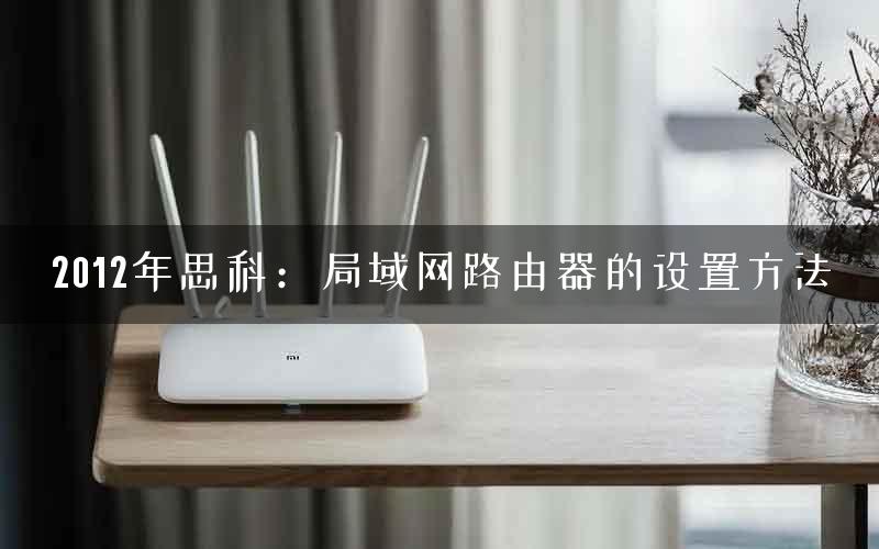 2012年思科:局域网路由器的设置方法 2012年思科:局域网路由器的设置方法