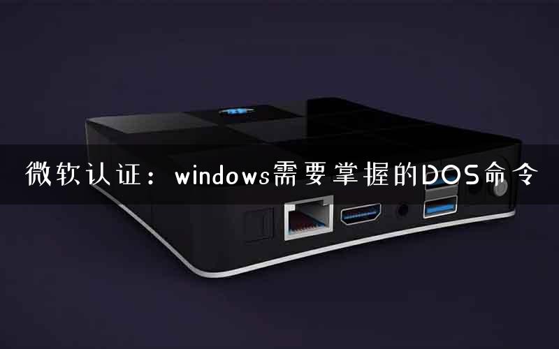 微软认证：windows需要掌握的DOS命令