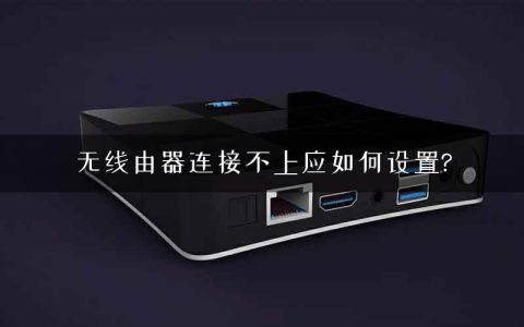 无线由器连接不上应如何设置?