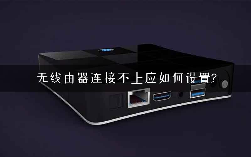 无线由器连接不上应如何设置?