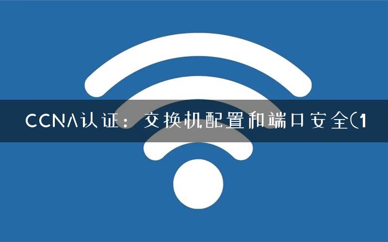 CCNA认证：交换机配置和端口安全(1