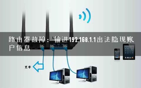 路由器故障：输进192.168.1.1出法隐现账户信息