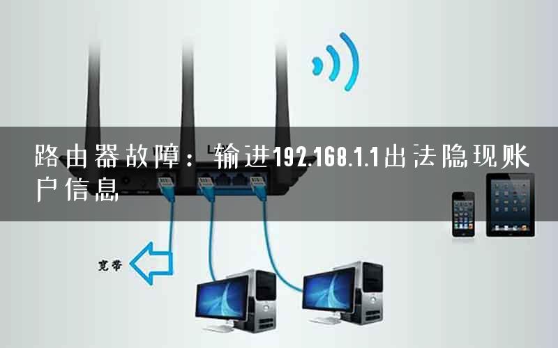 路由器故障：输进192.168.1.1出法隐现账户信息