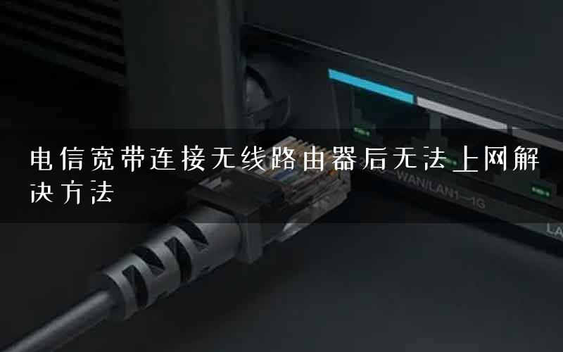 电信宽带连接无线路由器后无法上网解决方法