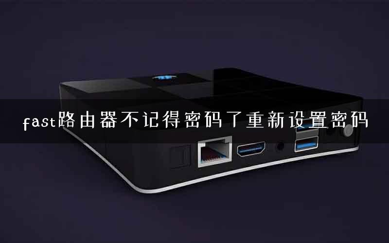 fast路由器不记得密码了重新设置密码