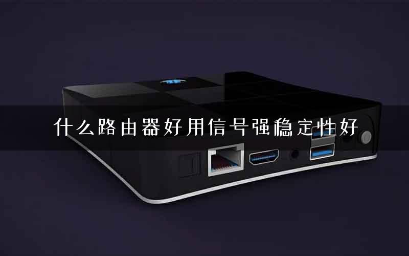 什么路由器好用信号强稳定性好