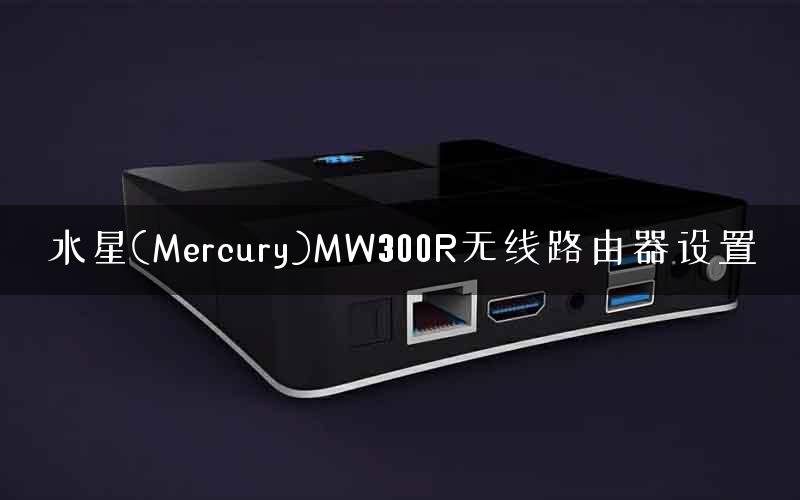 水星(Mercury)MW300R无线路由器设置