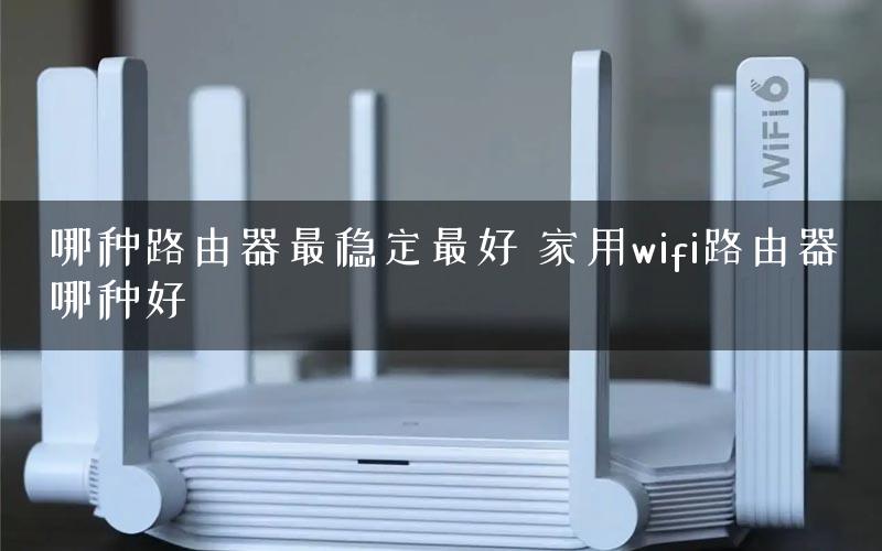 哪种路由器最稳定最好 家用wifi路由器哪种好