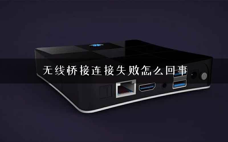 无线桥接连接失败怎么回事