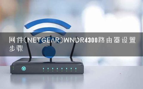 网件(NETGEAR)WNDR4300路由器设置步骤