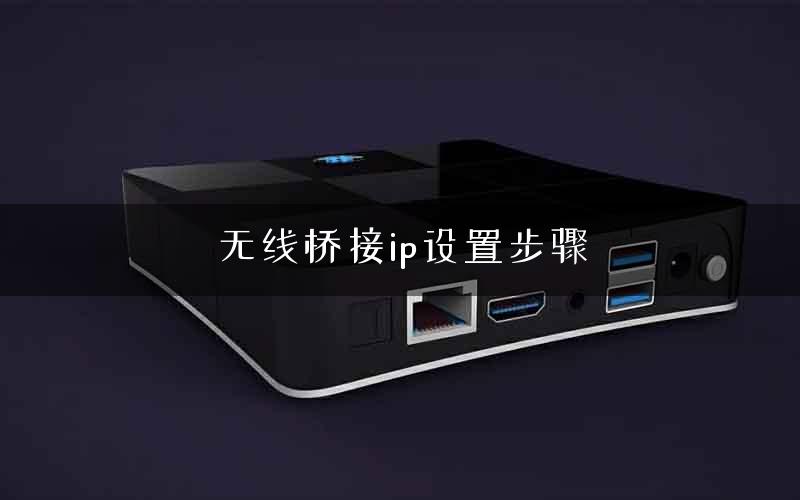 无线桥接ip设置步骤