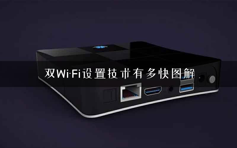 双Wi-Fi设置技术有多快图解