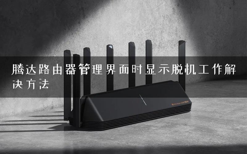 腾达路由器管理界面时显示脱机工作解决方法