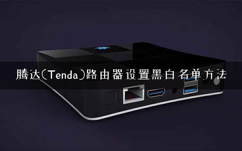 腾达(Tenda)路由器设置黑白名单方法