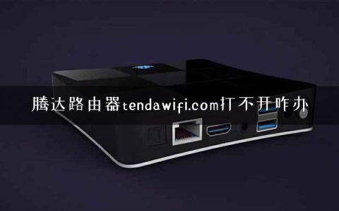 腾达路由器tendawifi.com打不开咋办