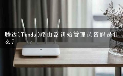 腾达(Tenda)路由器初始管理员密码是什么？