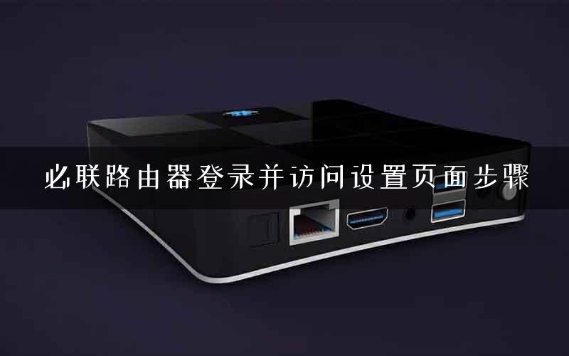 必联路由器登录并访问设置页面步骤