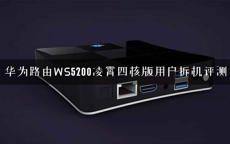 华为路由WS5200凌霄四核版用户拆机评测