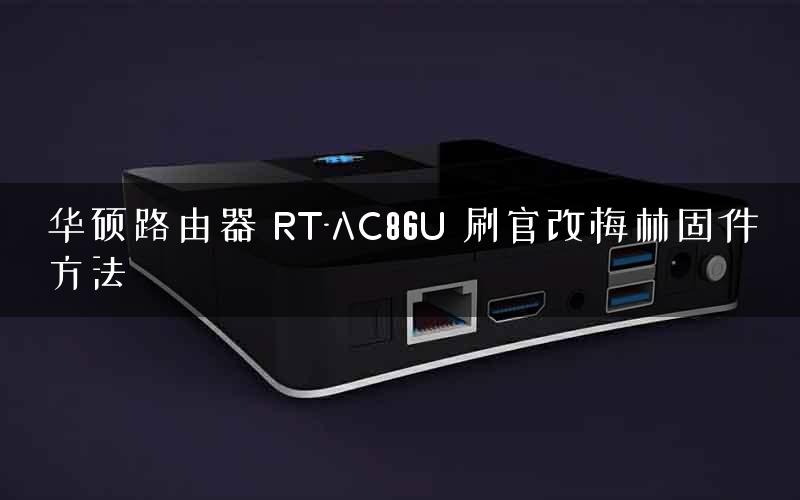 华硕路由器 RT-AC86U 刷官改梅林固件方法