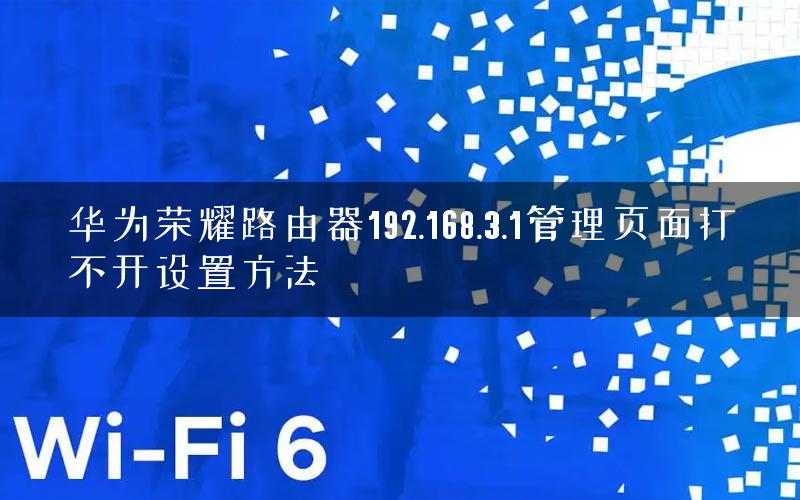 华为荣耀路由器192.168.3.1管理页面打不开设置方法