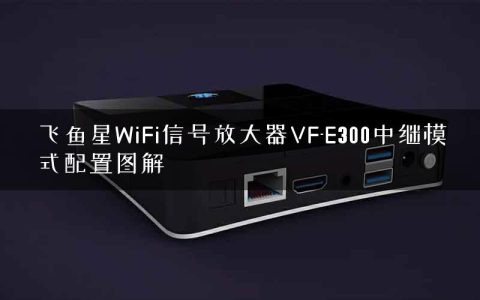 飞鱼星WiFi信号放大器VF-E300中继模式配置图解