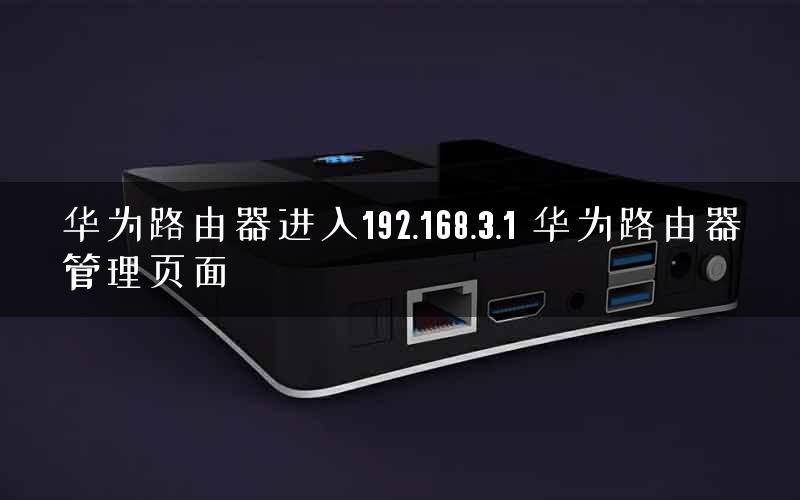华为路由器进入192.168.3.1 华为路由器管理页面