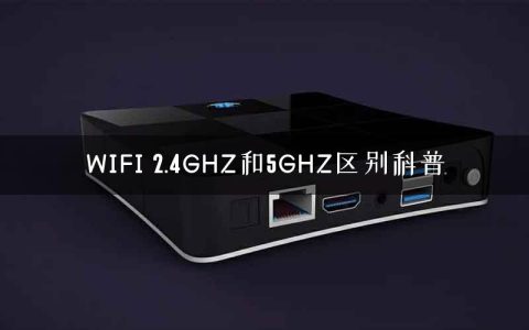 WIFI 2.4GHZ和5GHZ区别科普